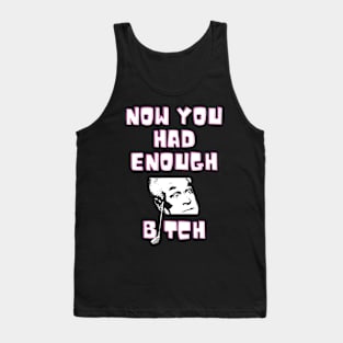 now you had enough bitch Tank Top